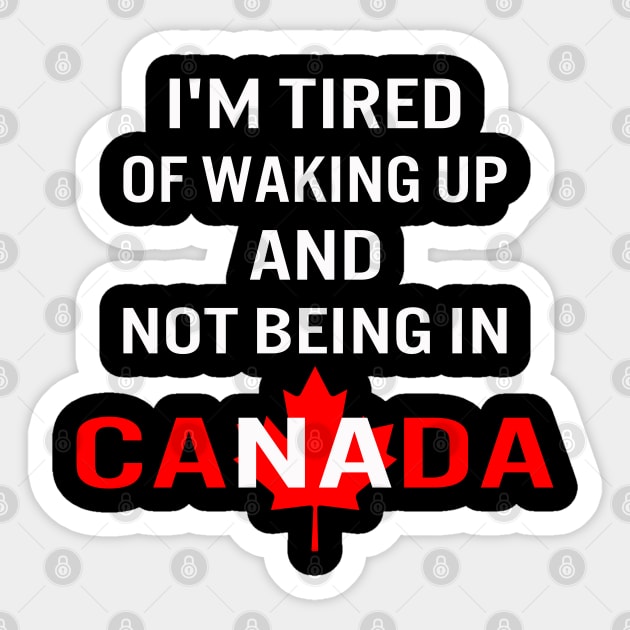 I'm tired of waking up and not being in Canada Sticker by designnas2